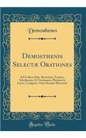 Demosthenis SelectÃ¦ Orationes: Ad Codices Mss. Recensuit, Textum, Scholiasten, Et Versionem, Plurimis in Locis, Castigavit, Notis Insuper Illustravit (Classic Reprint)