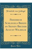 Friedrich Schlegels Briefe an Seinen Bruder August Wilhelm (Classic Reprint)