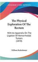 The Physical Exploration Of The Rectum: With An Appendix On The Ligation Of Hemorrhoidal Tumors (1870)