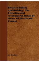 Electric Smelting and Refining - The Extraction and Treatment of Metals by Means of the Electric Current