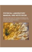 Physical Laboratory Manual and Note Book; Including More Than Two Hundred Experiments and Exercises, and Especially Adapted to Accompany the Author's Text Books on Physics: (English)