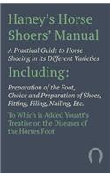 Haney's Horse Shoers' Manual - A Practical Guide to Horse Shoeing in its Different Varieties: Including Preparation of the Foot, Choice and Preparation of Shoes, Fitting, Filing, Nailing, Etc. To Which is Added Youatt's Treatise on the Diseas