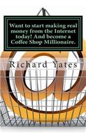 Want to start making real money fromthe Internet today! And become a Coffee Shop Millionaire.
