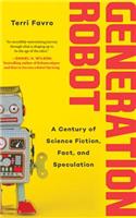 Generation Robot: A Century of Science Fiction, Fact, and Speculation