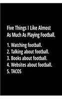 Five Things I Like Almost As Much As Playing Football. 1. Watching Football. 2. Talking About Football. 3. Books About Football. 4. Websites About Football. 5. Tacos.