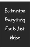 Badminton Everything Else Is Just Noise: Lined Journal, 120 Pages, 6 x 9, Funny Badminton Gift Idea, Black Matte Finish (Badminton Everything Else Is Just Noise Journal)