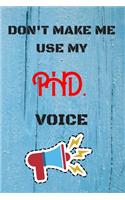 DON'T MAKE ME USE MY PHD VOICE, Funny PHD Notebook Gift: lined Notebook / Journal Gift, 110 Pages, 6x9, Soft Cover, Matte Finish