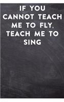 If you cannot teach me to fly, teach me to sing