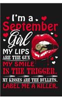 I'm a September girl . my lips are the gun. My smile is the trigger. My kisses are the bullets. Label me a killer.
