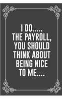 I Do..... the Payroll, You Should Think about Being Nice to Me....: : Funny Sarcastic Office Gag Gifts For Coworkers Birthday, Christmas Holiday Gift, blank lined beautiful wide rule paper 6" X 9" 119 pages Diary Jou