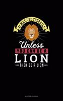 Always Be Yourself Unless You Can Be A Lion Then Be A Lion: Quotes Journal(157 Quotes Journal)