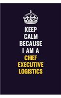 Keep Calm Because I Am A Chief Executive Logistics