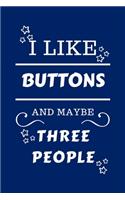 I Like Buttons And Maybe Three People: Perfect Buttons Gag Gift - Blank Lined Notebook Journal - 100 Pages 6 x 9 Format - Office Humour and Banter - Girls night Out - Birthday- Hen Stag D