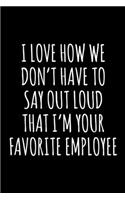 I Love How We Don't Have to Say Out Loud That I'm Your Favorite Employee
