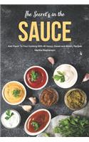 The Secret's in the Sauce: Add Flavor to Your Cooking with 40 Saucy, Sweet and Savory Recipes
