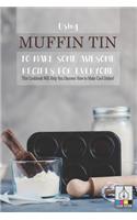 Using Muffin Tin to Make Some Awesome Recipes for Everyone: This Cookbook Will Help You Discover How to Make Cool Dishes!