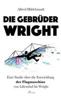 Die Gebrüder Wright: Eine Studie über die Entwicklung der Flugmaschine von Lilienthal bis Wright