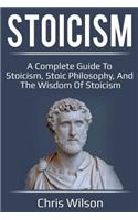 Stoicism: A Complete Guide to Stoicism, Stoic Philosophy, and the Wisdom of Stoicism