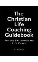 The Christian Life Coaching Guidebook: For the Extraordinary Life Coach