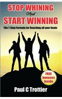 Stop Whining and Start Winning!: The 7-Step Formula for Reaching All Your Goals!