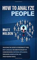 How to Analyze People: Unlocking the Secrets of Personality Types, Body Language, The Dark Psychology of Human Behavior, Emotional Intelligence, Persuasion, Manipulation, 