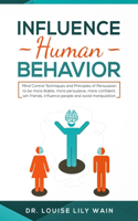 Influence Human Behavior: Mind Control Techniques and Principles of Persuasion to be more likable, more persuasive, more confident, win friends, influence people and avoid ma