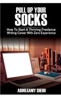Pull Up Your Socks: How to Start a Thriving Freelance Writing Career with Zero Experience
