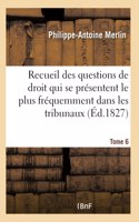 Recueil Alphabétique Des Questions de Droit Le Plus Fréquemment Dans Les Tribunaux Tome 6