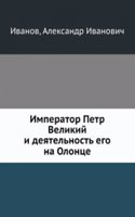 Imperator Petr Velikij i deyatelnost ego na Olontse. Istoricheskij ocherk dlya naroda