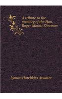 A tribute to the memory of the Hon. Roger Minott Sherman: (English)