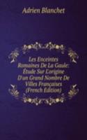 Les Enceintes Romaines De La Gaule: Etude Sur L'origine D'un Grand Nombre De Villes Francaises (French Edition)