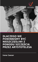 Dlaczego Nie PowinniŚmy ByĆ NieszczĘŚliwi Z Powodu SzczĘŚcia Przez Arystotelesa