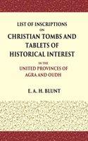 List of Inscriptions on Christian Tombs and Tablets of Historical Interest In the United Provinces of Agra and Oudh [Hardcover]