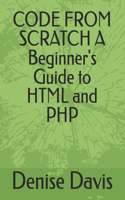 CODE FROM SCRATCH A Beginner's Guide to HTML and PHP