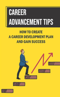 Career Advancement Tips: How To Create A Career Development Plan And Gain Success: How To Advance Your Career