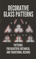 Decorative Glass Patterns: Patterns For Beautiful Botanical And Traditional Designs: Decorative Stained Glass