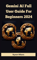 Gemini AI Full User Guide For Beginners 2024: Navigating the Future, Unleashing Its Capabilities Of The Gemini Ultra, Pro, Advanced And Breaking Down the Features, Functions, and Performance.