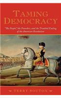 Taming Democracy: "The People," the Founders, and the Troubled Ending of the American Revolution(English)