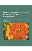 Investigations Into Some Morbid Cardiac Conditions; Including the Cartwright Prize Essay on the Heart in Debility