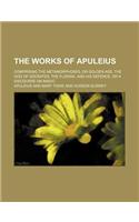 The Works of Apuleius; Comprising the Metamorphoses, or Golden Ass, the God of Socrates, the Florida, and His Defence, or a Discourse on Magic: (English)