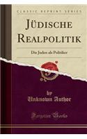 Jüdische Realpolitik: Die Juden ALS Politiker (Classic Reprint)