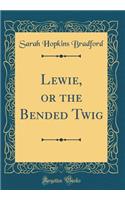 Lewie, or the Bended Twig (Classic Reprint)