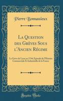 La Question des Grèves Sous l'Ancien Régime: La Grève de Lyon en 1744; Épisode de l'Histoire Commerciale Et Industrielle de la France (Classic Reprint)
