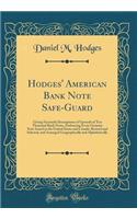 Hodges' American Bank Note Safe-Guard: Giving Facsimile Descriptions of Upwards of Ten Thousand Bank Notes, Embracing Every Genuine Note Issued in the United States and Canada, Revised and Selected, and Arranged Geographically and Alphabetically: Giving Facsimile Descriptions of Upwards of Ten Thousand Bank Notes, Embracing Every Genuine Note Issued in the United States and Canada, Revised an