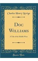 Doc Williams: A Tale of the Middle West (Classic Reprint): A Tale of the Middle West (Classic Reprint)