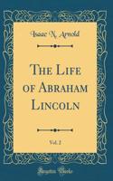 The Life of Abraham Lincoln, Vol. 2 (Classic Reprint)