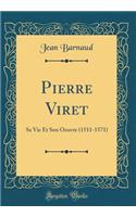 Pierre Viret: Sa Vie Et Son Oeuvre (1511-1571) (Classic Reprint)