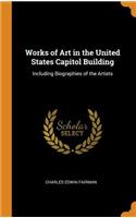 Works of Art in the United States Capitol Building: Including Biographies of the Artists