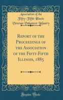 Report of the Proceedings of the Association of the Fifty-Fifth Illinois, 1885 (Classic Reprint)