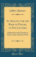 An Apology for the Book of Psalms, in Five Letters: Addressed to the Friends of Union in the Church of God (Classic Reprint)